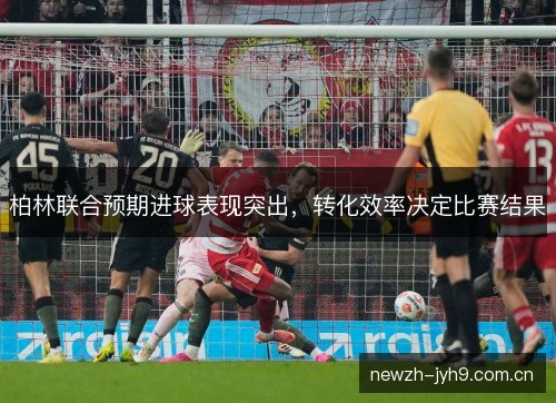 柏林联合预期进球表现突出，转化效率决定比赛结果