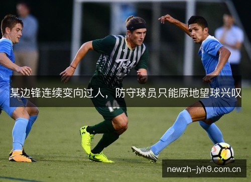 某边锋连续变向过人，防守球员只能原地望球兴叹
